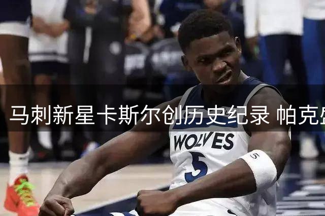 马刺新星卡斯尔创历史纪录 帕克盛赞其像年轻时的自己